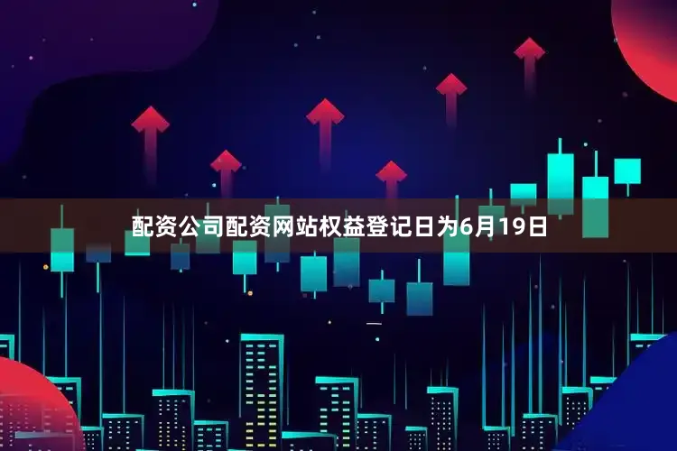 配资公司配资网站权益登记日为6月19日