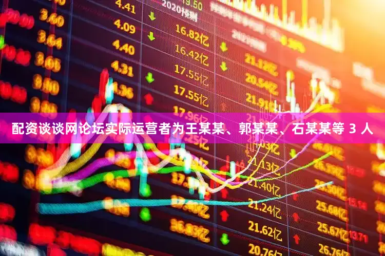 配资谈谈网论坛实际运营者为王某某、郭某某、石某某等 3 人