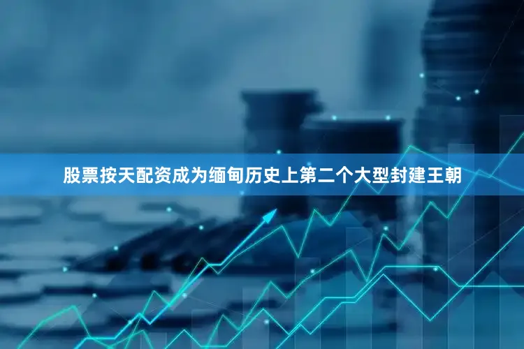 股票按天配资成为缅甸历史上第二个大型封建王朝