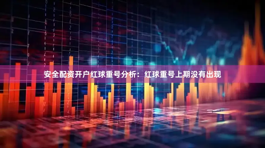 安全配资开户　　红球重号分析：红球重号上期没有出现