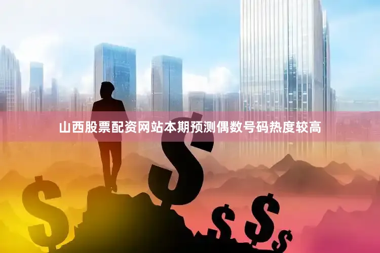 山西股票配资网站本期预测偶数号码热度较高