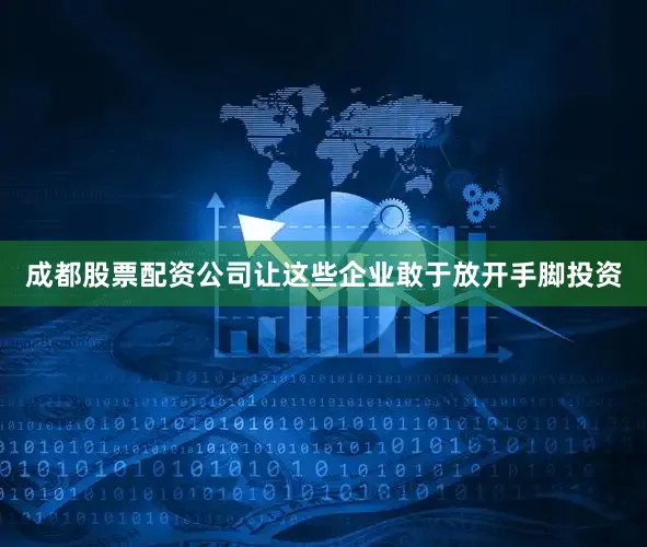成都股票配资公司让这些企业敢于放开手脚投资