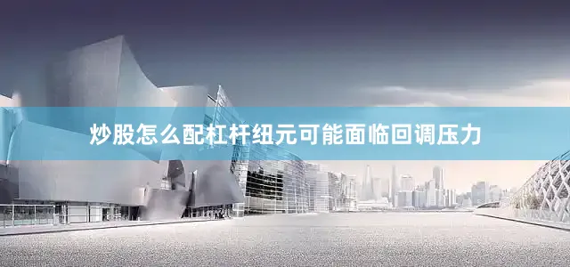 炒股怎么配杠杆纽元可能面临回调压力