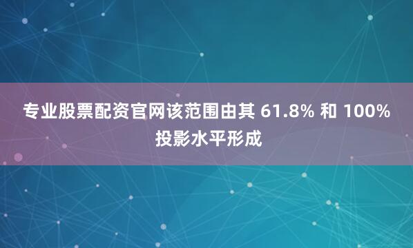 专业股票配资官网该范围由其 61.8% 和 100% 投影水平形成