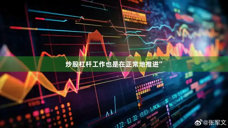 炒股杠杆工作也是在正常地推进”