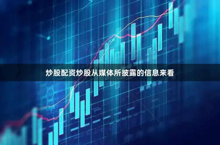 炒股配资炒股从媒体所披露的信息来看