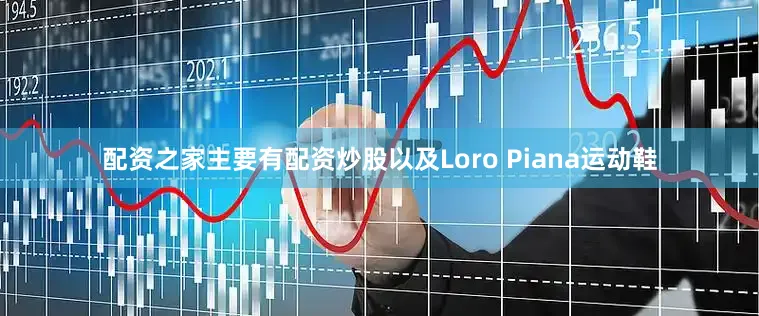 配资之家主要有配资炒股以及Loro Piana运动鞋