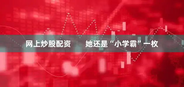 网上炒股配资       她还是“小学霸”一枚