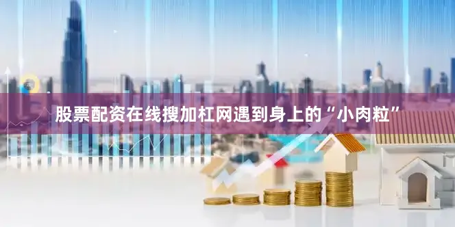 股票配资在线搜加杠网遇到身上的“小肉粒”