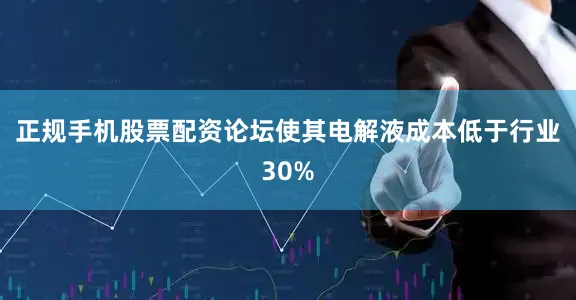 正规手机股票配资论坛使其电解液成本低于行业30%
