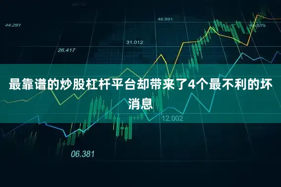 最靠谱的炒股杠杆平台却带来了4个最不利的坏消息
