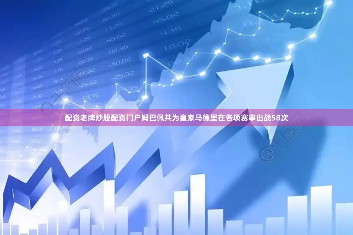 配资老牌炒股配资门户姆巴佩共为皇家马德里在各项赛事出战58次