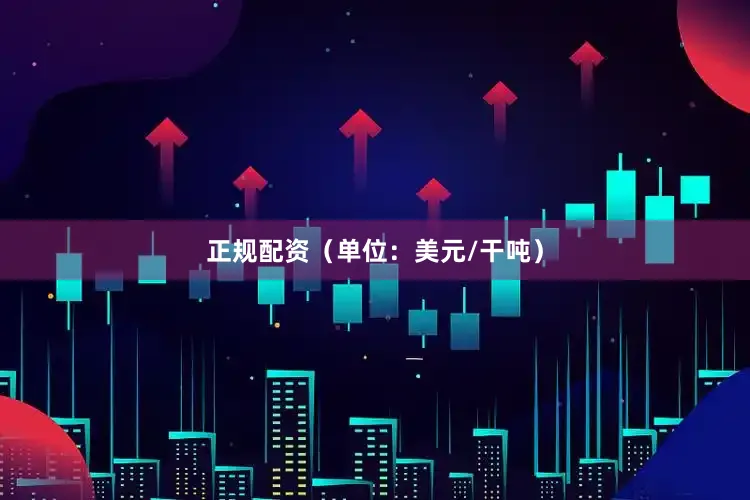 正规配资（单位：美元/干吨）