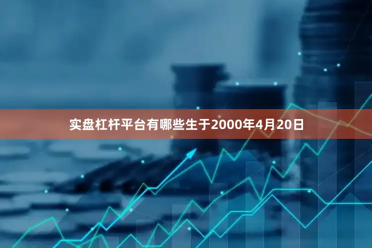 实盘杠杆平台有哪些生于2000年4月20日