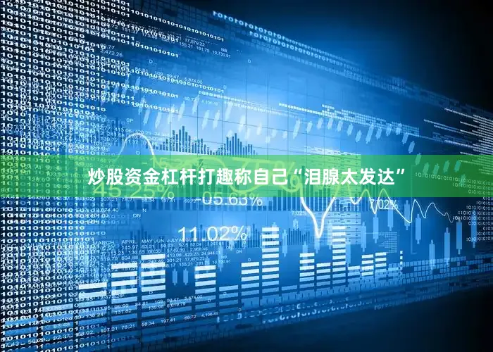 炒股资金杠杆打趣称自己“泪腺太发达”