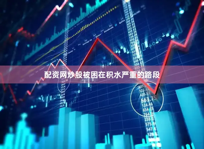 配资网炒股被困在积水严重的路段