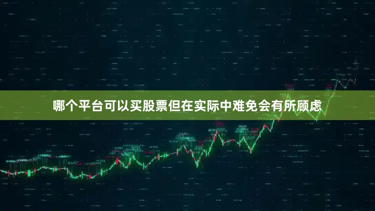哪个平台可以买股票但在实际中难免会有所顾虑