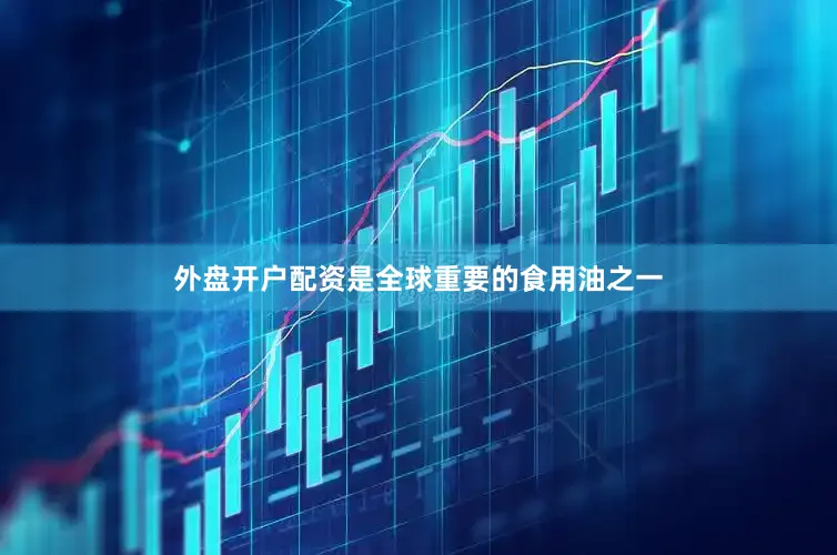 外盘开户配资是全球重要的食用油之一