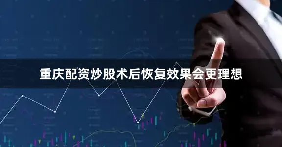 重庆配资炒股术后恢复效果会更理想