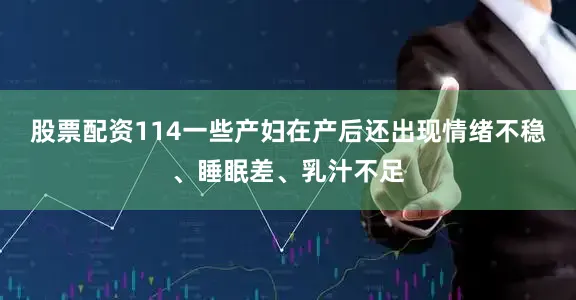股票配资114一些产妇在产后还出现情绪不稳、睡眠差、乳汁不足