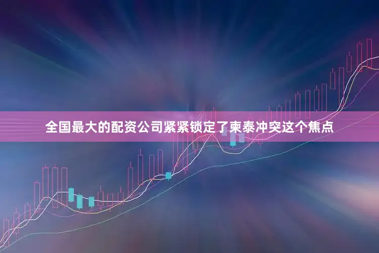 全国最大的配资公司紧紧锁定了柬泰冲突这个焦点
