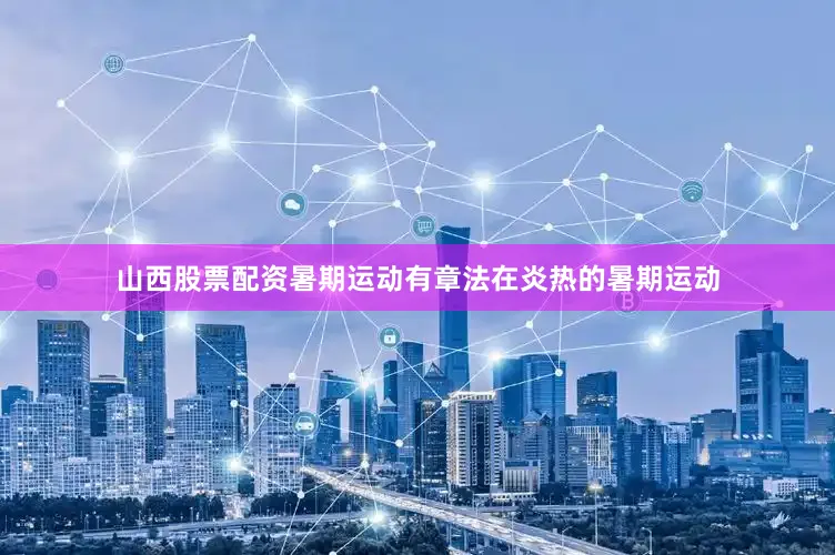 山西股票配资暑期运动有章法在炎热的暑期运动