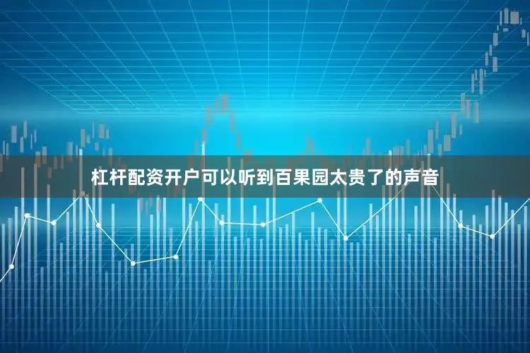 杠杆配资开户可以听到百果园太贵了的声音