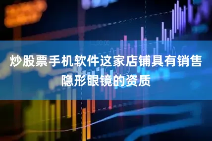 炒股票手机软件这家店铺具有销售隐形眼镜的资质