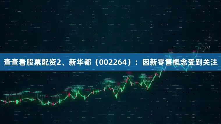 查查看股票配资2、新华都（002264）：因新零售概念受到关注