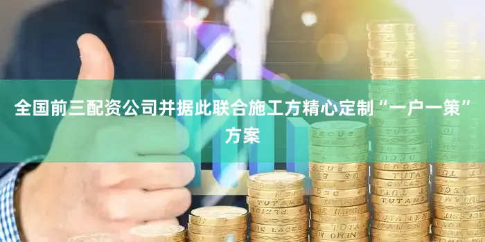 全国前三配资公司并据此联合施工方精心定制“一户一策”方案