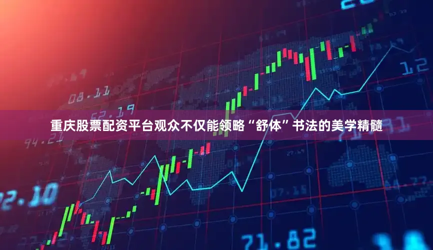 重庆股票配资平台观众不仅能领略“舒体”书法的美学精髓