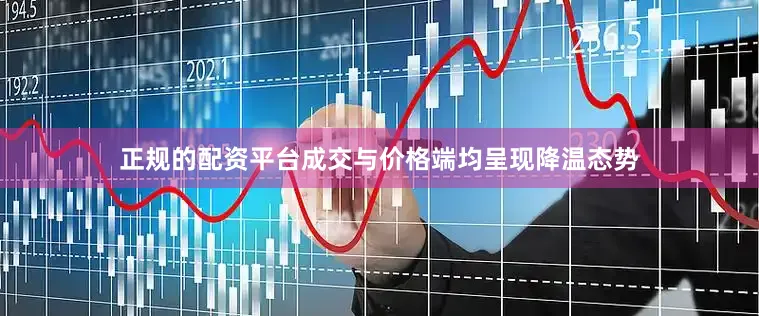 正规的配资平台成交与价格端均呈现降温态势