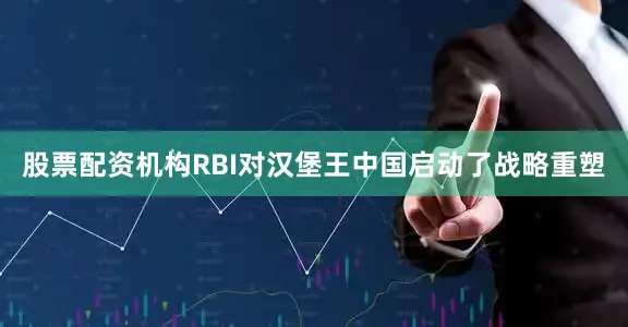股票配资机构RBI对汉堡王中国启动了战略重塑