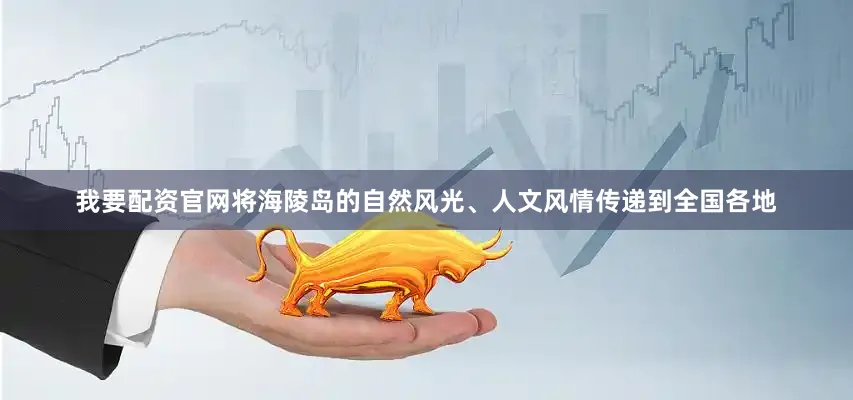 我要配资官网将海陵岛的自然风光、人文风情传递到全国各地