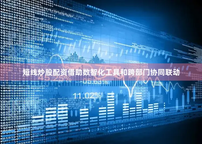 短线炒股配资借助数智化工具和跨部门协同联动